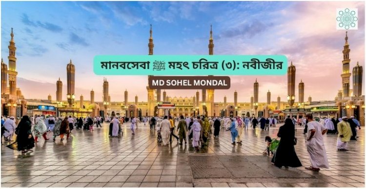 মহৎ চরিত্র (৩): নবীজীর ﷺ মানবসেবা 