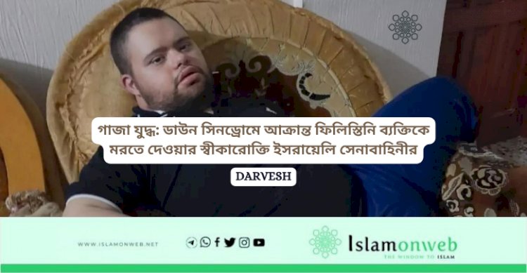 গাজা যুদ্ধ: ডাউন সিনড্রোমে আক্রান্ত ফিলিস্তিনি ব্যক্তিকে মরতে দেওয়ার স্বীকারোক্তি ইসরায়েলি সেনাবাহিনীর