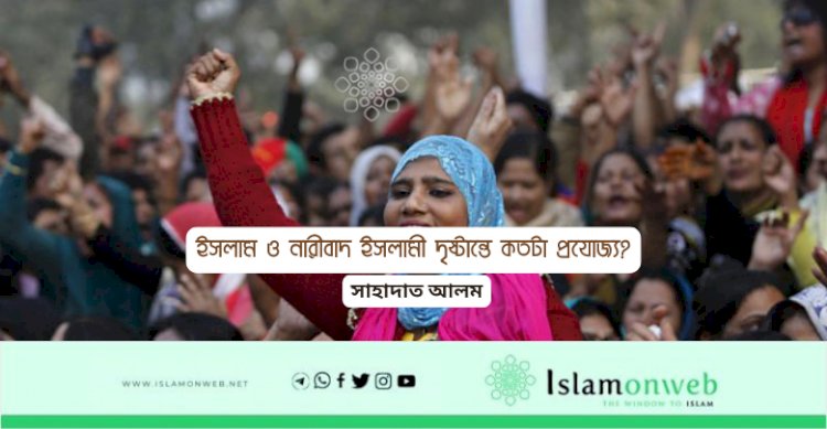 ইসলাম ও নারীবাদ ইসলামী দৃষ্টান্তে কতটা প্রযোজ্য?