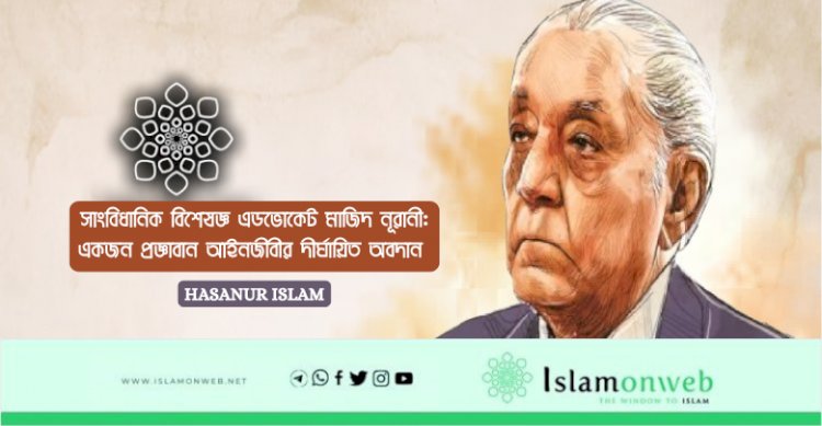 সাংবিধানিক বিশেষজ্ঞ এডভোকেট মাজিদ নূরানী: একজন প্রজ্ঞাবান আইনজীবীর দীর্ঘায়িত অবদান 