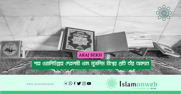 শাহ ওয়ালিউল্লাহ দেহলভী এবং মুসলিম বিশ্বের প্রতি তাঁর অবদান