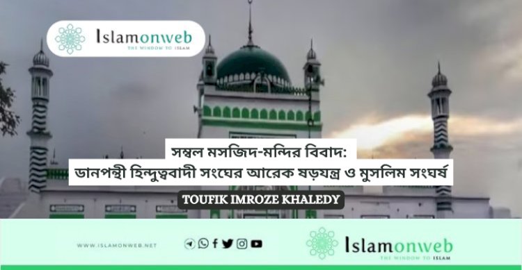 সম্বল মসজিদ-মন্দির বিবাদ: ডানপন্থী হিন্দুত্ববাদী সংঘের আরেক ষড়যন্ত্র ও মুসলিম সংঘর্ষ