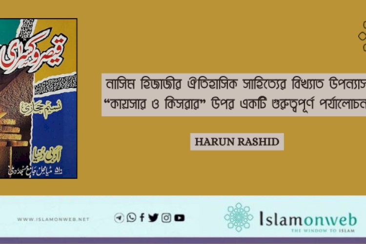 নাসিম হিজাজীর ঐতিহাসিক সাহিত্যের বিখ্যাত উপন্যাস  “কায়সার ও কিসরার” উপর একটি গুরুত্বপূর্ণ পর্যালোচনা