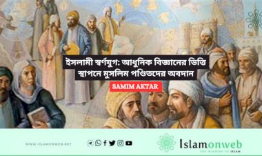 ইসলামী স্বর্ণযুগ: আধুনিক বিজ্ঞানের ভিত্তি স্থাপনে মুসলিম পণ্ডিতদের অবদান