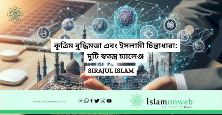 কৃত্রিম বুদ্ধিমত্তা এবং ইসলামী চিন্তাধারা: দুটি স্বতন্ত্র চ্যালেঞ্জ