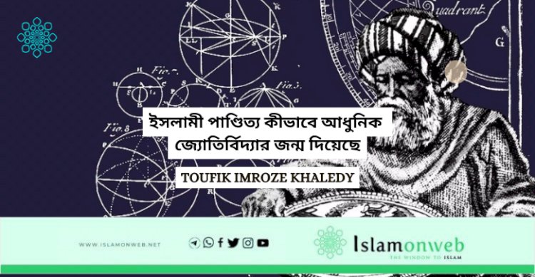 ইসলামী পাণ্ডিত্য কীভাবে আধুনিক জ্যোতির্বিদ্যার জন্ম দিয়েছে