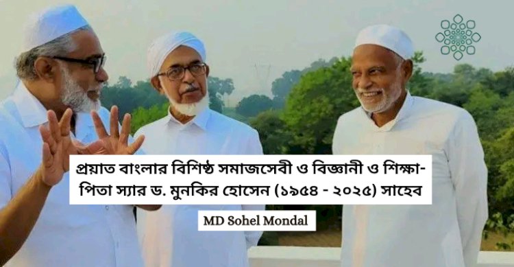 প্রয়াত বাংলার বিশিষ্ঠ সমাজসেবী ও বিজ্ঞানী ও শিক্ষা-পিতা স্যার ড. মুনকির হোসেন (১৯৫৪ - ২০২৫) সাহেব