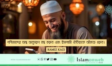 পশ্চিমাদের অন্ধ অনুসরণ বন্ধ করুন এবং ইসলামী ঐতিহ্যকে আঁকড়ে ধরুন।