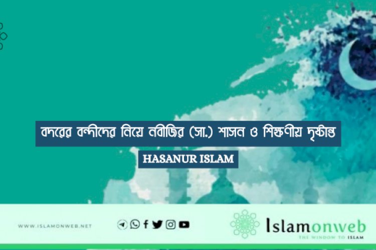 বদরের বন্দীদের নিয়ে নবীজির (সা.) শাসন ও শিক্ষণীয় দৃষ্টান্ত