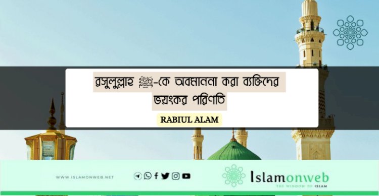 রসুলুল্লাহ ﷺ-কে অবমাননা করা ব্যক্তিদের ভয়ংকর পরিণতি