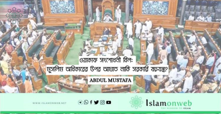 ওয়াকাফ সংশোধনী বিল: মুসলিম অধিকারের উপর আঘাত নাকি সরকারি ষড়যন্ত্র?