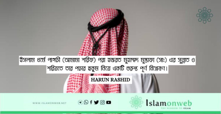 ইসলাম ধর্মে পাগড়ী (আমামা শরিফ) পরা হজরত মুহাম্মদ মুস্তাফা (সা:) এর সুন্নাত ও শরিয়তে তার পড়ার হুকুম নিয়ে একটি গুরুপ্ত পূর্ণ বিশ্লেষণ।