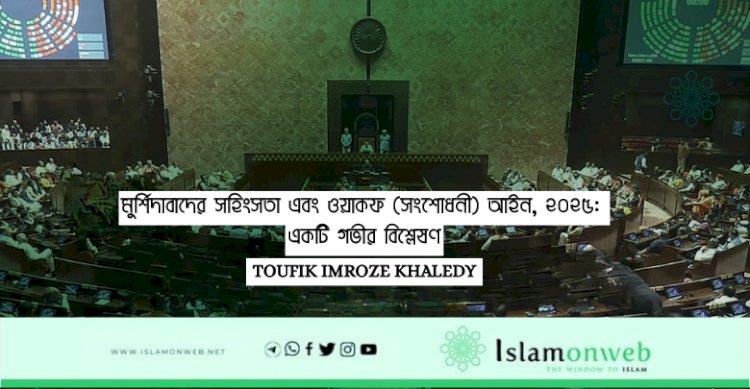 মুর্শিদাবাদের সহিংসতা এবং ওয়াকফ (সংশোধনী) আইন, ২০২৫: একটি গভীর বিশ্লেষণ