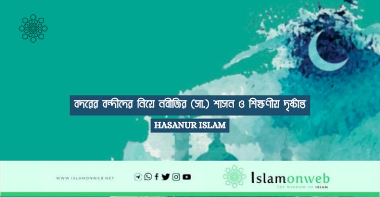 বদরের বন্দীদের নিয়ে নবীজির (সা.) শাসন ও শিক্ষণীয় দৃষ্টান্ত