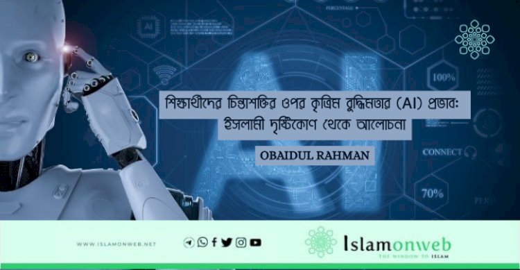 শিক্ষার্থীদের চিন্তাশক্তির ওপর কৃত্রিম বুদ্ধিমত্তার (AI) প্রভাব: ইসলামী দৃষ্টিকোণ থেকে আলোচনা