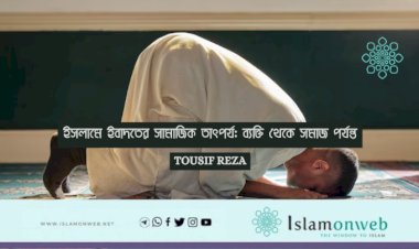 ইসলামে ইবাদতের সামাজিক তাৎপর্য: ব্যক্তি থেকে সমাজ পর্যন্ত