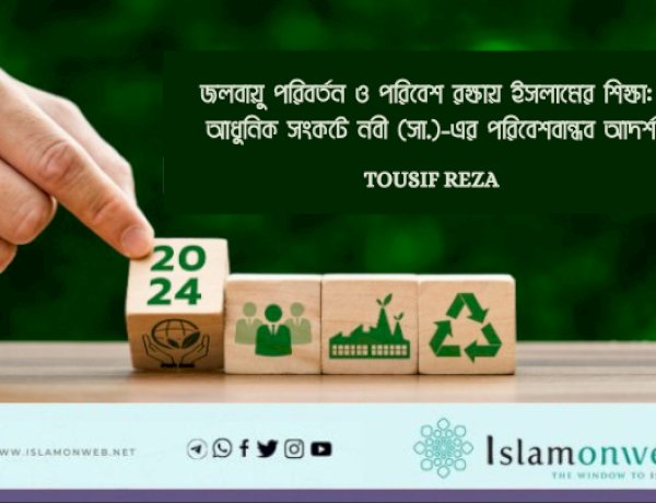 জলবায়ু পরিবর্তন ও পরিবেশ রক্ষায় ইসলামের শিক্ষা: আধুনিক সংকটে নবী (সা.)-এর পরিবেশবান্ধব আদর্শ