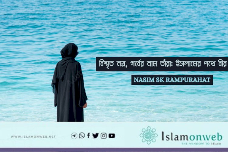 বিস্মৃত নয়, গর্বের নাম তাঁরা: ইসলামের পথে বীর নারীরা