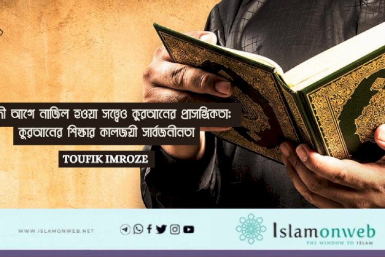 শতাব্দী আগে নাজিল হওয়া সত্ত্বেও কুরআনের প্রাসঙ্গিকতা: কুরআনের শিক্ষার কালজয়ী সার্বজনীনতা