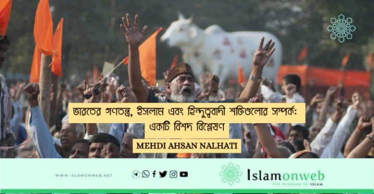 ভারতের গণতন্ত্র, ইসলাম এবং হিন্দুত্ববাদী শক্তিগুলোর সম্পর্ক: একটি বিশদ বিশ্লেষণ