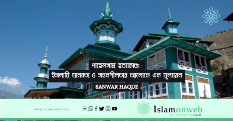 পাহেলগাম হত্যাকাণ্ড: ইসলামি মানবতা ও সহনশীলতার আলোকে এক মূল্যায়ন