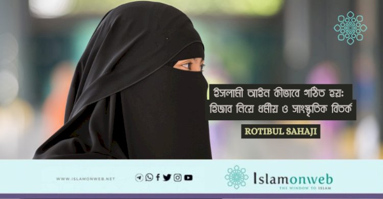 ইসলামী আইন কীভাবে গঠিত হয়: হিজাব নিয়ে ধর্মীয় ও সাংস্কৃতিক বিতর্ক