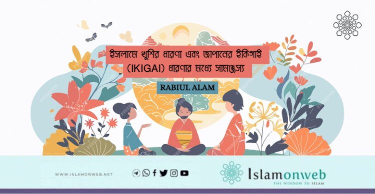 ইসলামে খুশির ধারণা এবং জাপানের ইকিগাই (IKIGAI) ধারণার মধ্যে সামঞ্জস্য 