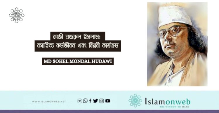 কাজী নজরুল ইসলাম: বসাহিত্য কর্মজীবন এবং বিপ্লবী কার্যক্রম
