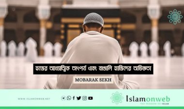 হজের আধ্যাত্মিক তাৎপর্য এবং বাঙালি হাজিদের অভিজ্ঞতা