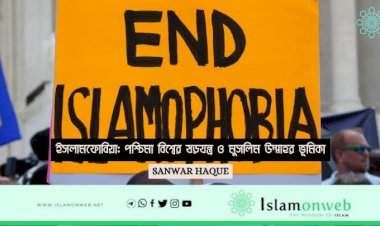ইসলামফোবিয়া: পশ্চিমা বিশ্বের ষড়যন্ত্র ও মুসলিম উম্মাহর ভূমিকা