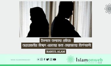 ইসলামে তালাকের প্রক্রিয়া: অপ্রয়োজনীয় বিচ্ছেদ এড়ানোর জন্য কোরআনের নির্দেশাবলী