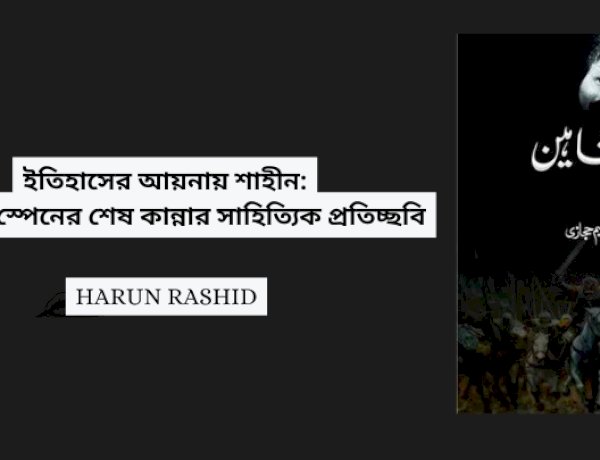 ইতিহাসের আয়নায় শাহীন: মুসলিম স্পেনের শেষ কান্নার সাহিত্যিক প্রতিচ্ছবি