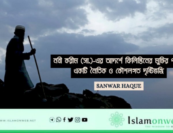 নবী করীম (সা.)-এর আদর্শে ফিলিস্তিনের মুক্তির পথ: একটি নৈতিক ও কৌশলগত দৃষ্টিভঙ্গি