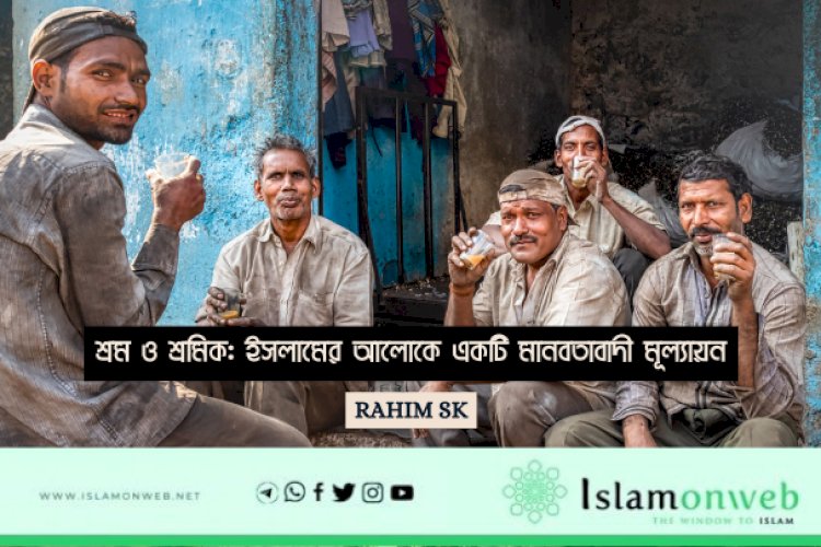শ্রম ও শ্রমিক: ইসলামের আলোকে একটি মানবতাবাদী মূল্যায়ন