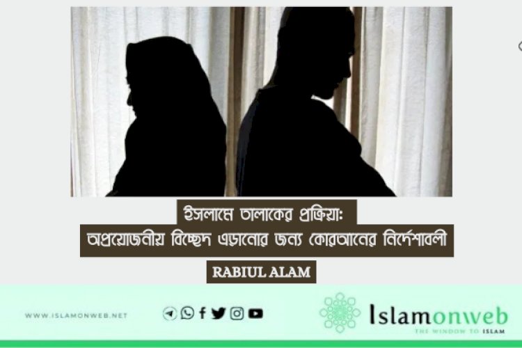 ইসলামে তালাকের প্রক্রিয়া: অপ্রয়োজনীয় বিচ্ছেদ এড়ানোর জন্য কোরআনের নির্দেশাবলী