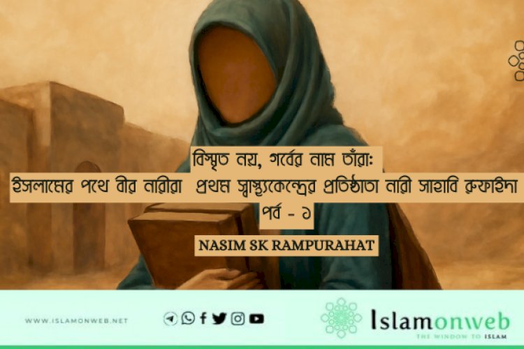 বিস্মৃত নয়, গর্বের নাম তাঁরা: ইসলামের পথে বীর নারীরা  প্রথম স্বাস্থ্যকেন্দ্রের প্রতিষ্ঠাতা নারী সাহাবি রুফাইদা (রা.)- পর্ব - ১