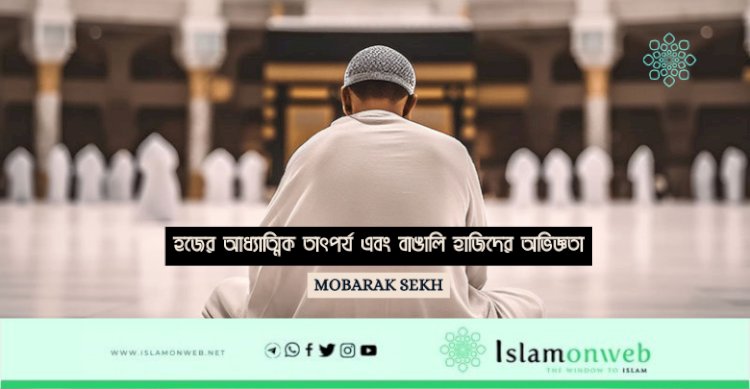 হজের আধ্যাত্মিক তাৎপর্য এবং বাঙালি হাজিদের অভিজ্ঞতা