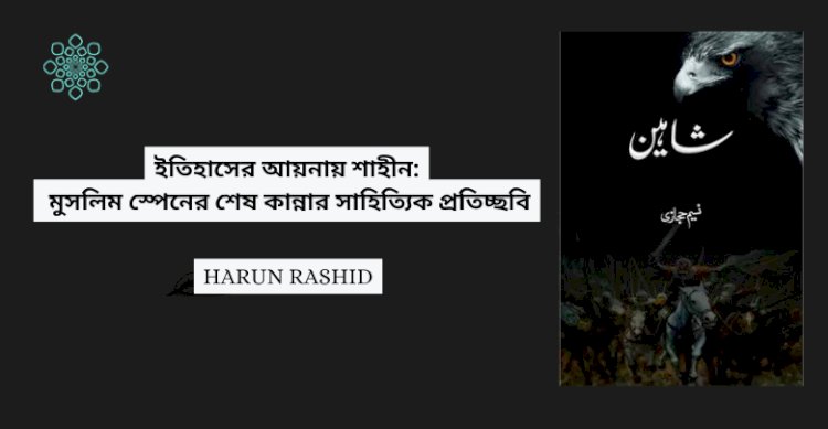 ইতিহাসের আয়নায় শাহীন: মুসলিম স্পেনের শেষ কান্নার সাহিত্যিক প্রতিচ্ছবি