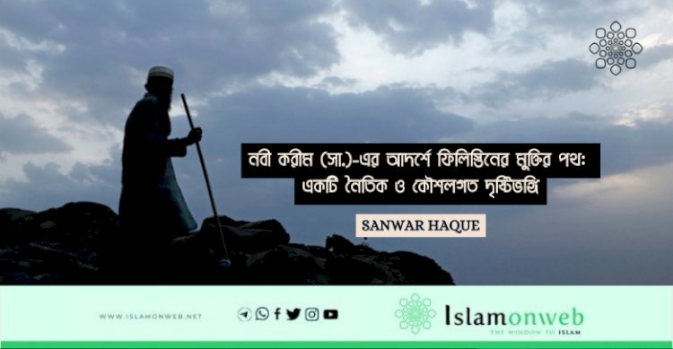 নবী করীম (সা.)-এর আদর্শে ফিলিস্তিনের মুক্তির পথ: একটি নৈতিক ও কৌশলগত দৃষ্টিভঙ্গি