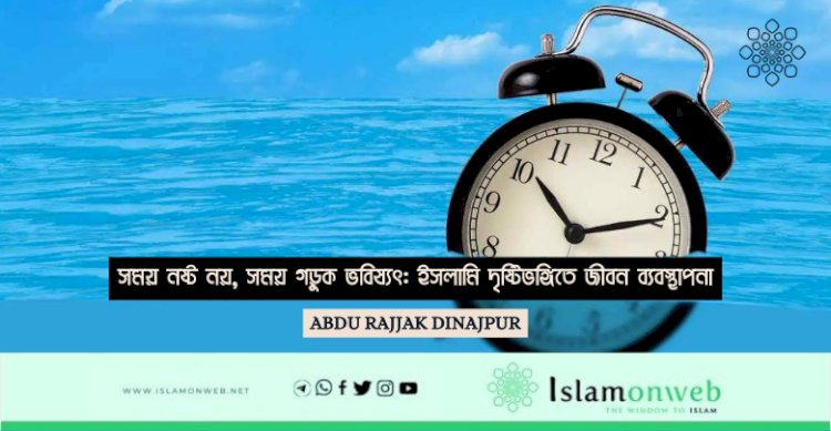 সময় নষ্ট নয়, সময় গড়ুক ভবিষ্যৎ: ইসলামি দৃষ্টিভঙ্গিতে জীবন ব্যবস্থাপনা