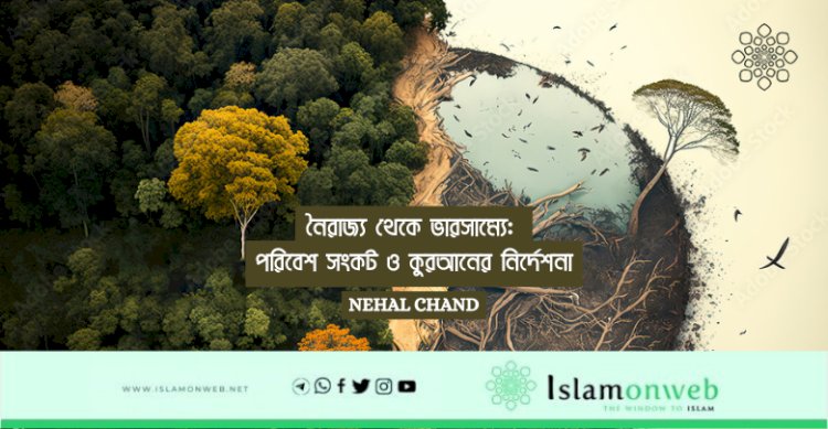 নৈরাজ্য থেকে ভারসাম্যে: পরিবেশ সংকট ও কুরআনের নির্দেশনা