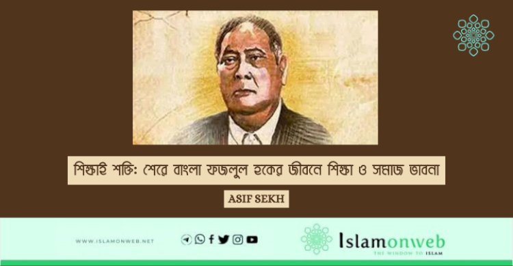 শিক্ষাই শক্তি: শেরে বাংলা ফজলুল হকের জীবনে শিক্ষা ও সমাজ ভাবনা