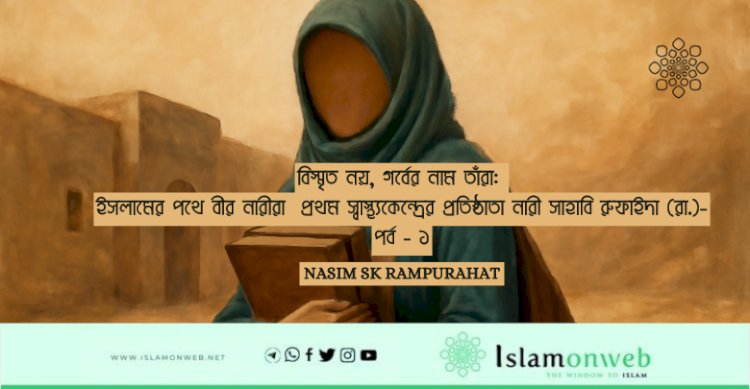 বিস্মৃত নয়, গর্বের নাম তাঁরা: ইসলামের পথে বীর নারীরা  প্রথম স্বাস্থ্যকেন্দ্রের প্রতিষ্ঠাতা নারী সাহাবি রুফাইদা (রা.)- পর্ব - ১