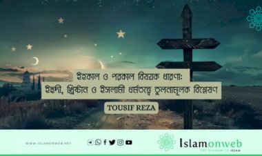 ইহকাল ও পরকাল বিষয়ক ধারণা: ইহুদী, খ্রিষ্টান ও ইসলামী ধর্মতত্ত্বে তুলনামূলক বিশ্লেষণ
