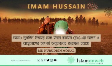 আজও মুসলিম উম্মাহর জন্য ইমাম হুসাইন (রাঃ)-এর আদর্শ ও আত্মত্যাগের তাৎপর্য অনুধাবনের প্রয়োজন রয়েছে