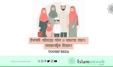 ইসলামী পরিবারের গঠন ও ভাঙনের কারণ: সমাজতাত্ত্বিক বিশ্লেষণ