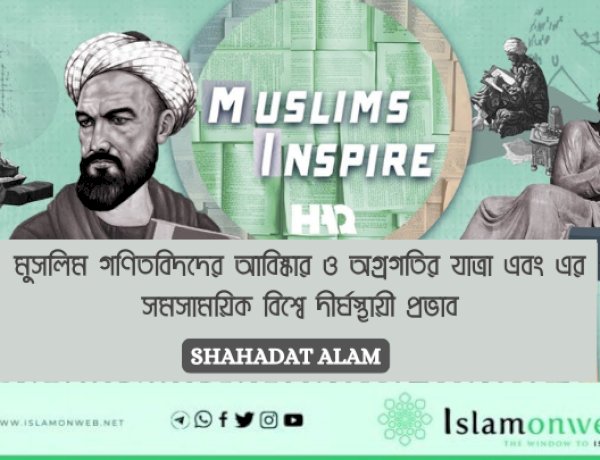 মুসলিম গণিতবিদদের আবিষ্কার ও অগ্রগতির যাত্রা এবং এর সমসাময়িক বিশ্বে দীর্ঘস্থায়ী প্রভাব