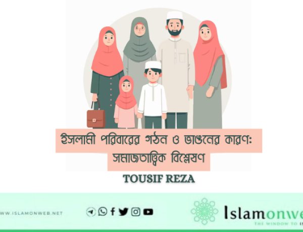 ইসলামী পরিবারের গঠন ও ভাঙনের কারণ: সমাজতাত্ত্বিক বিশ্লেষণ