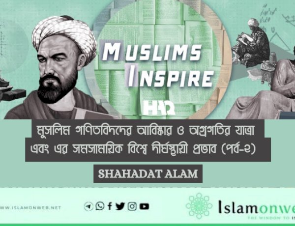 মুসলিম গণিতবিদদের আবিষ্কার ও অগ্রগতির যাত্রা এবং এর সমসাময়িক বিশ্বে দীর্ঘস্থায়ী প্রভাব (পর্ব-২)  