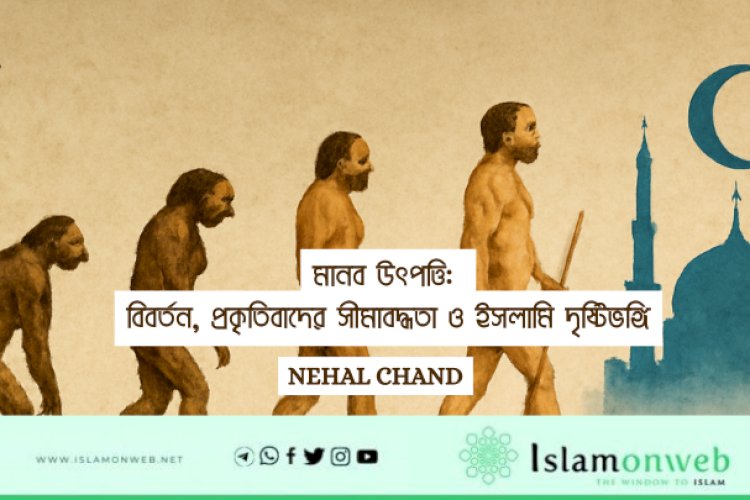 মানব উৎপত্তি: বিবর্তন, প্রকৃতিবাদের সীমাবদ্ধতা ও ইসলামি দৃষ্টিভঙ্গি